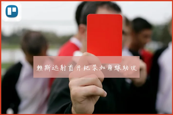 赖斯远射首开纪录加角球助攻