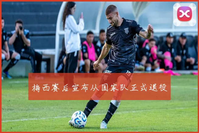 梅西赛后宣布从国家队正式退役
